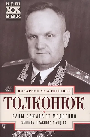 Илларион Авксентьевич Толконюк Раны заживают медленно. Записки штабного офицера