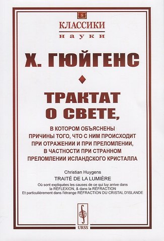 Христиан Гюйгенс Трактат о свете, в котором объяснены причины того, что с ним происходит при отражении и при преломлении, в частности при странном преломлении исландского кристалла