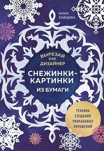 Анна Анатольевна Зайцева Вырезай как дизайнер. Снежинки-картинки из бумаги. Техника создания уникальных украшений