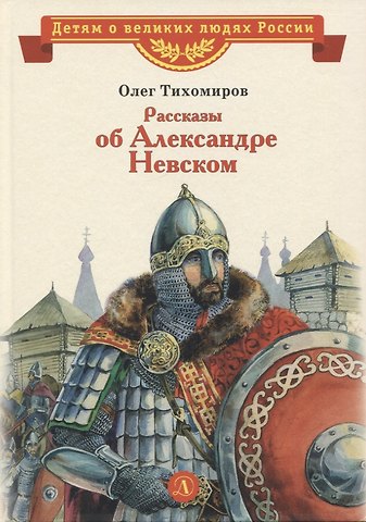 Олег Николаевич Тихомиров Рассказы об Александре Невском