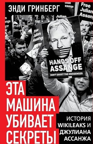 Энди Гринберг Эта машина убивает секреты. История WikiLeaks и Джулиана Ассанжа