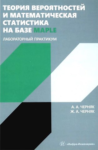 Аркадий Александрович Черняк, Жанна Альбертовна Черняк Теория вероятностей и математическая статистика на базе Maple. Лабораторный практикум
