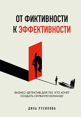 Русинова Дина От фиктивности к эффективности. Бизнес-детектив для тех, кто хочет создать сильную команду