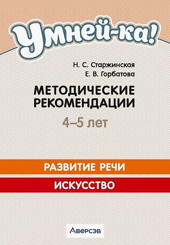 Наталья Степановна Старжинская, Елена Владленовна Горбатова Умней-ка. 4-5 лет. Методические рекомендации. Развитие речи. Искусство
