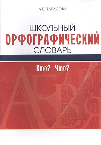 Любовь Евгеньевна Тарасова Школьный орфографический словарь. Кто? Что?
