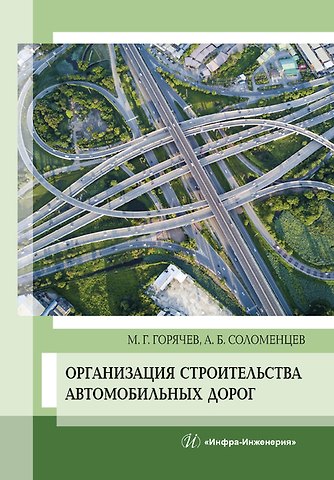 Михаил Геннадьевич Горячев, Александр Борисович Соломенцев Организация строительства автомобильных дорог. Учебное пособие