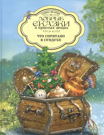 Елена Велена Добрые сказки о простых вещах. Что спрятано в Сундуке