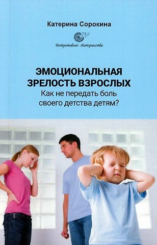 Катерина Сорокина Эмоциональная зрелость взрослых. Как не передать боль своего детства детям?
