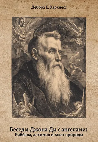 Дебора Харкнесс Беседы Джона Ди с ангелами: Каббала, алхимия и закат природы