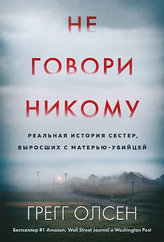 Грегг Олсен Не говори никому. Реальная история сестер, выросших с матерью-убийцей (мягкая обложка)
