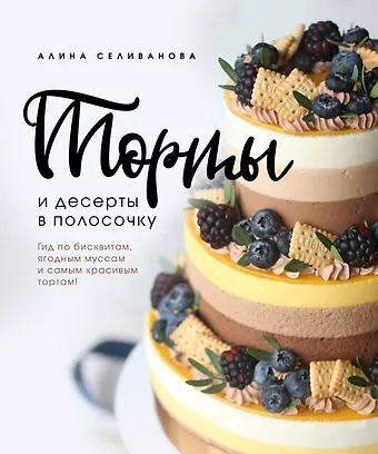 Алина Селиванова Торты и десерты в полосочку. Гид по бисквитам, ягодным муссам и самым красивым тортам!