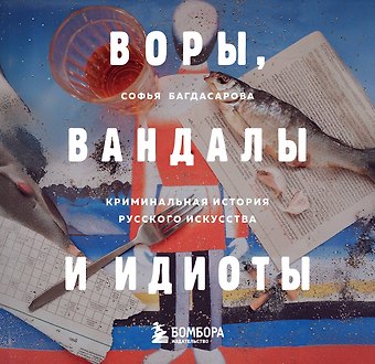 Софья Андреевна Багдасарова Воры, вандалы и идиоты: Криминальная история русского искусства. Карманный формат
