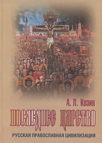 Александр Леонидович Казин Последнее царство. Русская православная цивилизация.