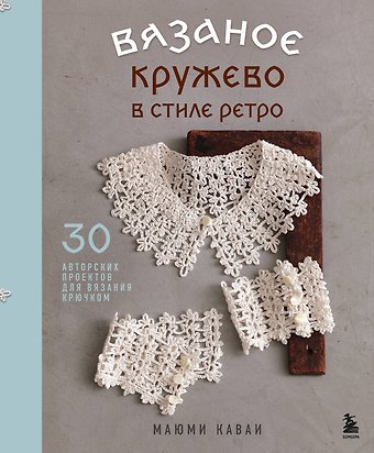 Каваи Маюми Вязаное кружево в стиле ретро. 30 авторских проектов для вязания крючком
