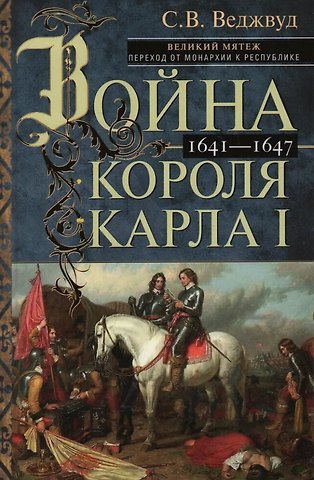 Сесили Вероника Веджвуд Война короля Карла I. Великий мятеж: переход от монархии к республике. 1641–1647