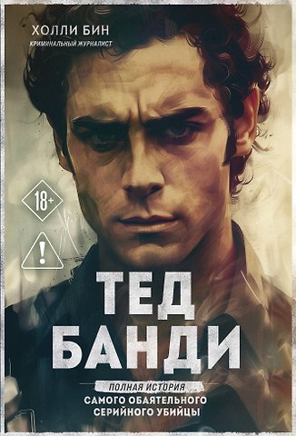 Бин Холли Тед Банди. Полная история самого обаятельного серийного убийцы