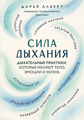 Алберт Дарья Валерьевна Сила дыхания. Дыхательные практики, которые меняют тело, эмоции и жизнь