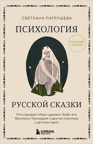 Светлана Владимировна Патрушева Психология русской сказки. Что скрывают Иван Царевич, Баба Яга, Василиса Премудрая и другие знакомые с детства герои