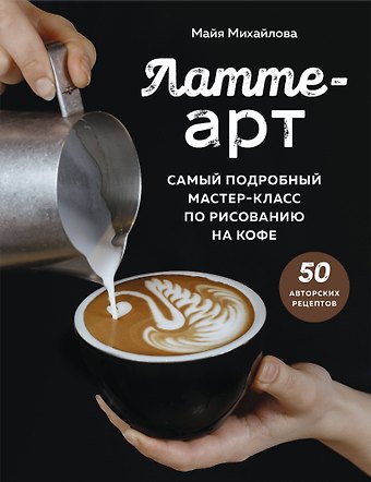 Михайлова Майя Латте-арт. Самый подробный мастер-класс по рисованию на кофе