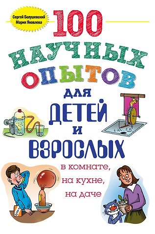 Сергей Владимирович Болушевский 100 научных опытов для детей и взрослых в комнате, на кухне, на даче