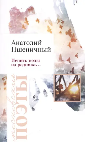 Анатолий Григорьевич Пшеничный Испить воды из родника…