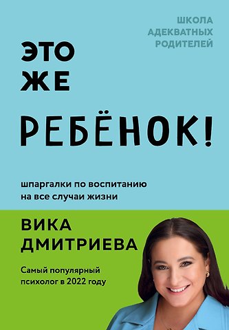 Вика Дмитриева Это же ребенок! Шпаргалки по воспитанию на все случаи жизни