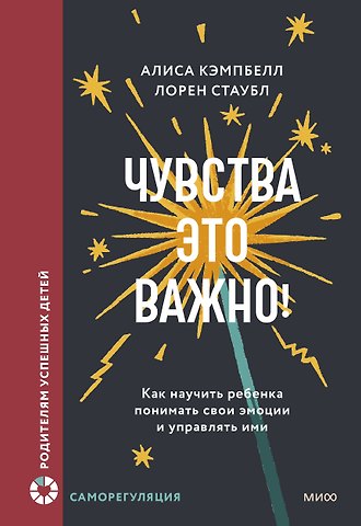 Алиса Кэмпбелл, Лорен Стаубл Чувства — это важно! Как научить ребенка понимать свои эмоции и управлять ими