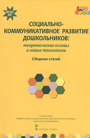 Социально-коммуникативное развитие дошкольников: теоретические основы и новые технологии. Сборник статей