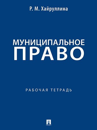 Регина Марселевна Хайруллина Муниципальное право: рабочая тетрадь