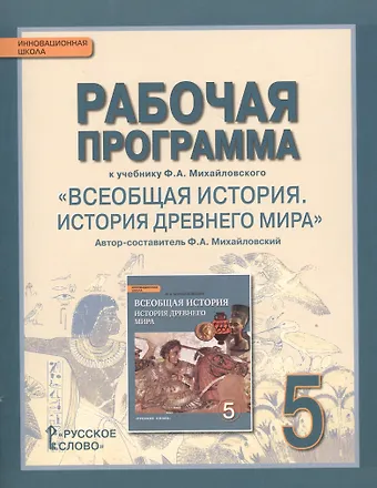 Федор Александрович Михайловский Рабочая программа к учебнику Ф.А. Михайловского Всеобщая история. История Древнего мира. 5 класс