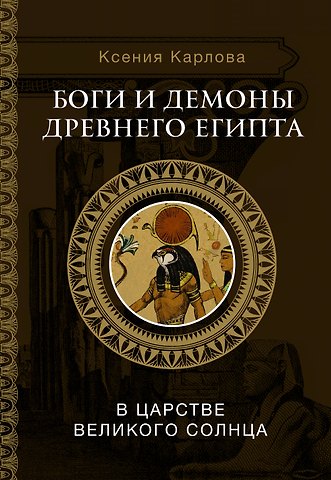 Ксения Федоровна Карлова Боги и демоны Древнего Египта: в царстве великого солнца