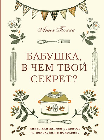 Бабушка, в чем твой секрет? Книга для записи рецептов из поколения в поколение