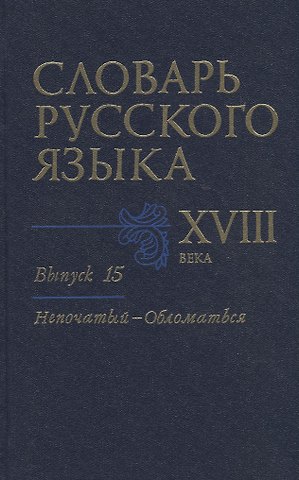 Словарь русского языка XVIII века. Выпуск 15. Непочатый-Обломаться