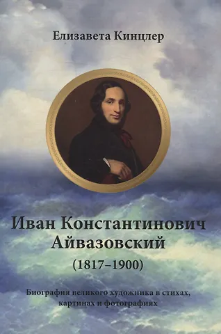 Елизавета Кинцлер Иван Константинович Айвазовский (1817–1900). Биография в стихах, картинах и фотографиях
