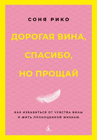 Соня Рико Дорогая вина, спасибо, но прощай: как избавиться от чувства вины и жить полноценной жизнью