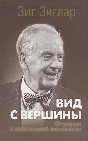 Зиг Зиглар Вид с вершины: от успеха к собственной значимости