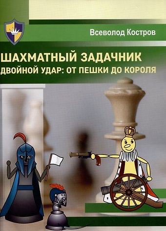 Всеволод Викторович Костров Шахматный задачник. Двойной удар: от пешки до короля