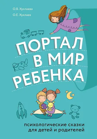 Ольга Владимировна Хухлаева, Олег Евгеньевич Хухлаев Портал в мир ребенка. Психологические сказки для детей и родителей