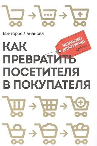 Виктория Ламанова Как превратить посетителя в покупателя: Настольная книга директора магазина