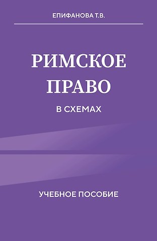 Епифанова Татьяна Валерьевна Римское право в схемах. Учебное пособие