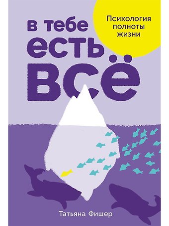 Татьяна Александровна Фишер В тебе есть все. Психология полноты жизни