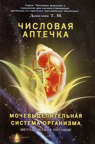 Татьяна Михайловна Данилова Числовая аптечка Мочевыделительная система организма Методическое пособие (мягк)(Числовые формулы и технологии для самовосстановления организма со скрытыми трехмерными объектами). Данилова Т. (Волошин)