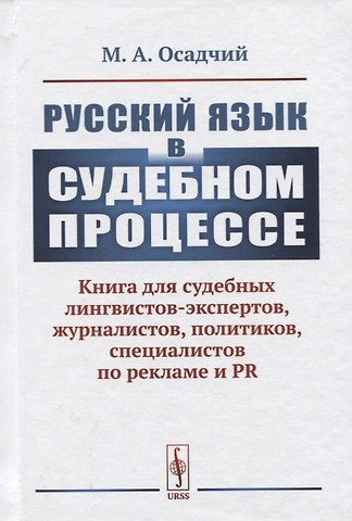 Михаил Андреевич Осадчий Русский язык в судебном процессе: Книга для судебных лингвистов-экспертов, журналистов, политиков, специалистов по рекламе и PR