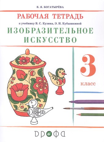 Валентина Яковлевна Богатырева Изобразительное искусство. 3 класс. Рабочая тетрадь к учебнику В.С. Кузина, Э.И. Кубышкиной