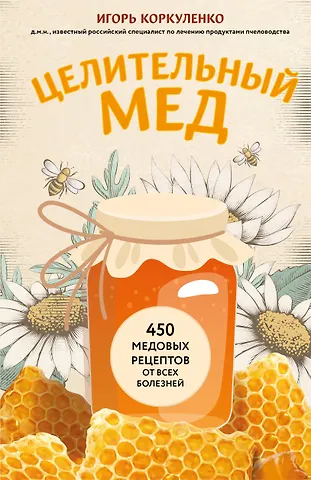 Игорь Тихонович Коркуленко Целительный мед. 450 медовых рецептов от всех болезней