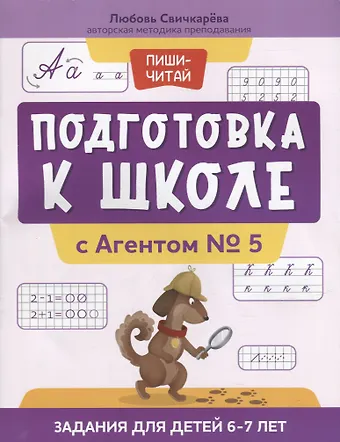 Любовь Сергеевна Свичкарева Подготовка к школе с Агентом № 5: задания для детей 6-7 лет