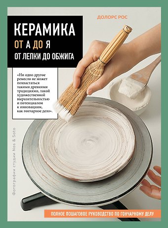 Долорс Рос Керамика от А до Я. От лепки до обжига. Полное пошаговое руководство по гончарному делу