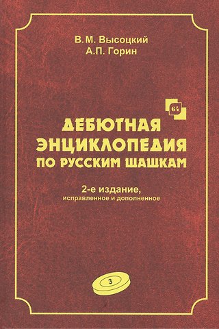 Виктор Михайлович Высоцкий Дебютная энциклопедия по русским шашкам. Том 3. Системы с 1.с3-b4. Дебюты: Отказанный косяк, Обратная старая партия, Обратная игра Бодянского, Обратный тычок, Обратная городская партия