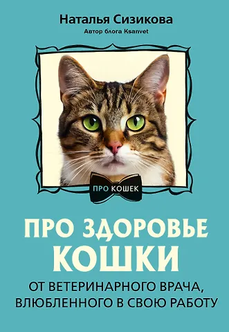 Сизикова Наталья Константиновна Про здоровье кошки. От ветеринарного врача, влюбленного в свою работу