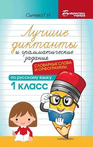 Галина Николаевна Сычева Лучшие диктанты и грамматические задания по русскому языку: словарные слова и орфограммы: 1 класс
